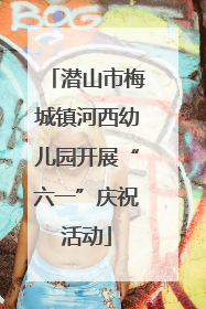 潜山市梅城镇河西幼儿园开展“六一”庆祝活动