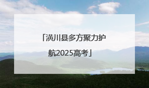潢川县多方聚力护航2025高考