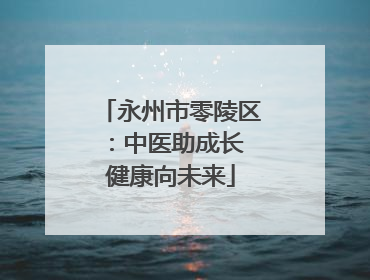 永州市零陵区：中医助成长 健康向未来