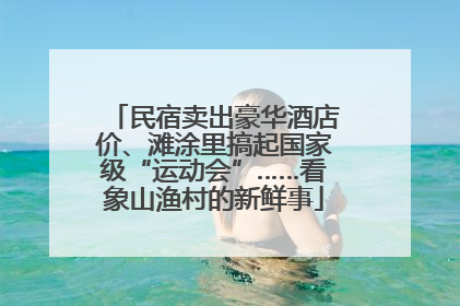 民宿卖出豪华酒店价、滩涂里搞起国家级“运动会”……看象山渔村的新鲜事