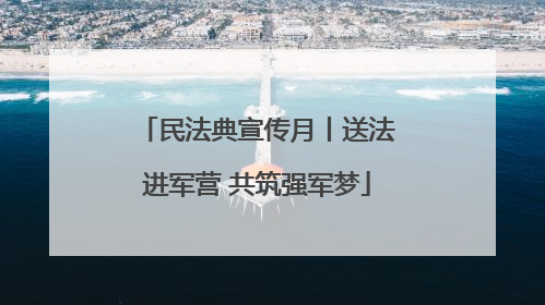 民法典宣传月丨送法进军营 共筑强军梦