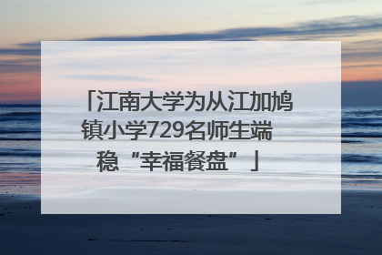 江南大学为从江加鸠镇小学729名师生端稳“幸福餐盘”
