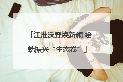 江淮沃野焕新颜 绘就振兴“生态卷”