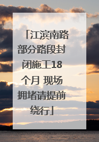 江滨南路部分路段封闭施工18个月 现场拥堵请提前绕行
