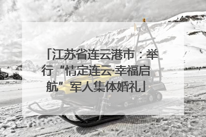 江苏省连云港市：举行“情定连云·幸福启航”军人集体婚礼