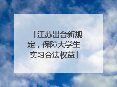 江苏出台新规定，保障大学生实习合法权益
