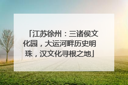 江苏徐州：三诸侯文化园，大运河畔历史明珠，汉文化寻根之地