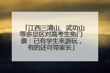 江西三清山、武功山等多景区对高考生免门票：已有学生来游玩，有的还可带家长