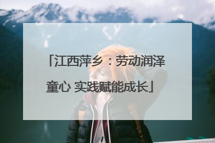 江西萍乡：劳动润泽童心 实践赋能成长