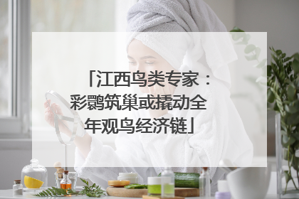 江西鸟类专家：彩鹮筑巢或撬动全年观鸟经济链