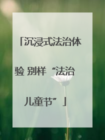 沉浸式法治体验 别样“法治儿童节”