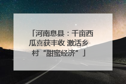 河南息县：千亩西瓜喜获丰收 激活乡村“甜蜜经济”