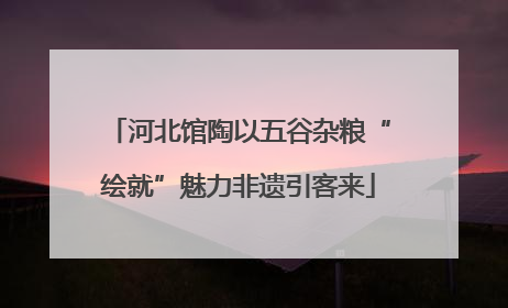 河北馆陶以五谷杂粮“绘就”魅力非遗引客来