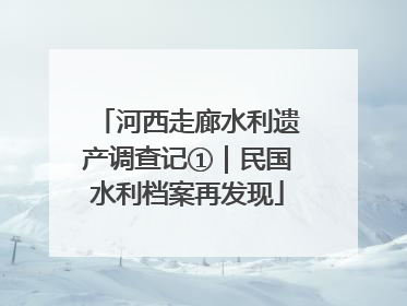 河西走廊水利遗产调查记①｜民国水利档案再发现