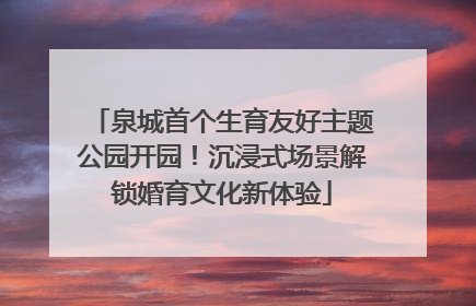 泉城首个生育友好主题公园开园！沉浸式场景解锁婚育文化新体验