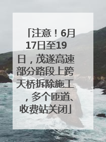 注意！6月17日至19日，茂遂高速部分路段上跨天桥拆除施工，多个匝道、收费站关闭