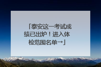 泰安这一考试成绩已出炉！进入体检范围名单→
