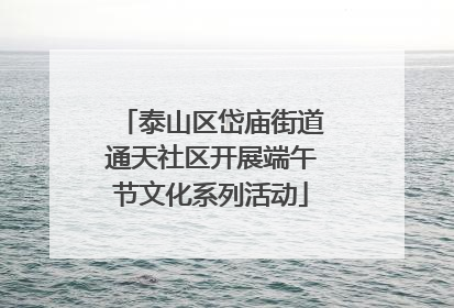 泰山区岱庙街道通天社区开展端午节文化系列活动