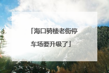 海口骑楼老街停车场要升级了
