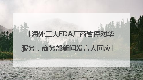 海外三大EDA厂商暂停对华服务，商务部新闻发言人回应