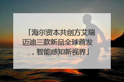 海尔资本共创方艾瑞迈迪三款新品全球首发，智能感知新视界