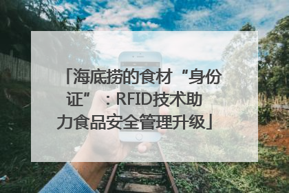 海底捞的食材“身份证”：RFID技术助力食品安全管理升级