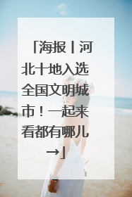 海报丨河北十地入选全国文明城市！一起来看都有哪儿→