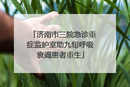 济南市三院急诊重症监护室助九旬呼吸衰竭患者重生