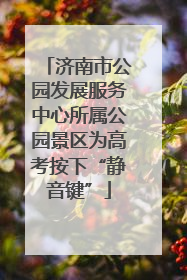 济南市公园发展服务中心所属公园景区为高考按下“静音键”