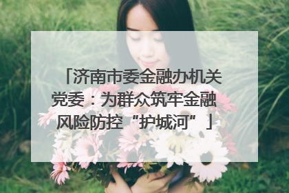 济南市委金融办机关党委：为群众筑牢金融风险防控“护城河”