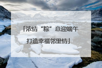浓情“粽”意迎端午 打造幸福邻里情