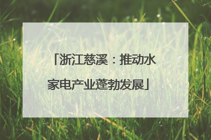 浙江慈溪：推动水家电产业蓬勃发展