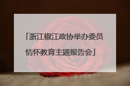 浙江椒江政协举办委员情怀教育主题报告会
