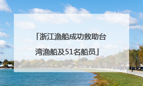 浙江渔船成功救助台湾渔船及51名船员