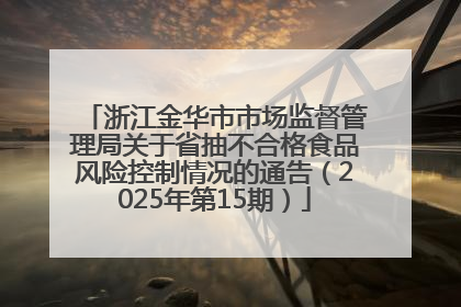 浙江金华市市场监督管理局关于省抽不合格食品风险控制情况的通告（2025年第15期）