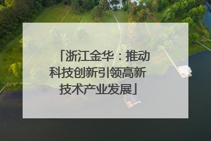 浙江金华：推动科技创新引领高新技术产业发展