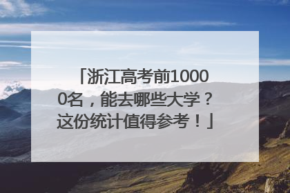 浙江高考前10000名，能去哪些大学？这份统计值得参考！