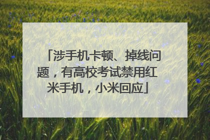 涉手机卡顿、掉线问题，有高校考试禁用红米手机，小米回应