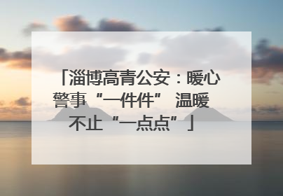 淄博高青公安：暖心警事“一件件” 温暖不止“一点点”