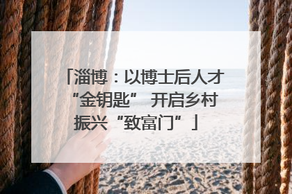 淄博：以博士后人才“金钥匙” 开启乡村振兴“致富门”