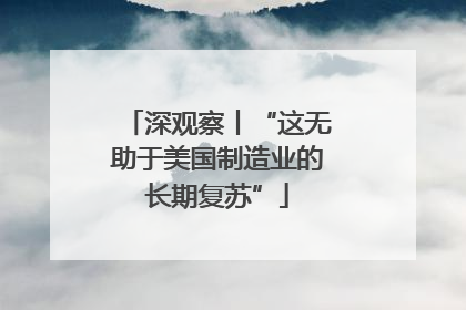 深观察丨“这无助于美国制造业的长期复苏”