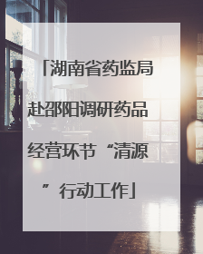 湖南省药监局赴邵阳调研药品经营环节“清源”行动工作