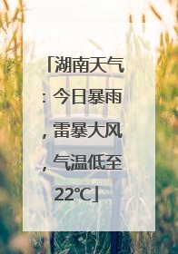 湖南天气：今日暴雨，雷暴大风，气温低至22℃