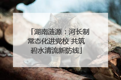 湖南涟源：河长制常态化进党校 共筑碧水清流新防线