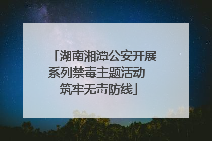 湖南湘潭公安开展系列禁毒主题活动 筑牢无毒防线