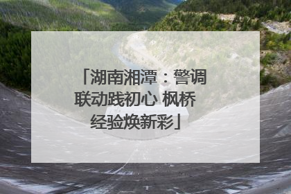 湖南湘潭：警调联动践初心 枫桥经验焕新彩