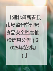 湖北省蕲春县市场监督管理局食品安全监督抽检信息公告（2025年第2期）