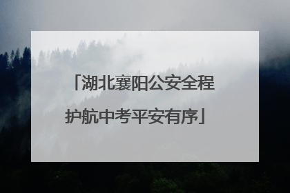 湖北襄阳公安全程护航中考平安有序