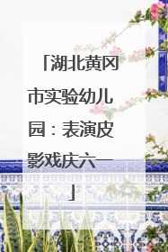 湖北黄冈市实验幼儿园：表演皮影戏庆六一