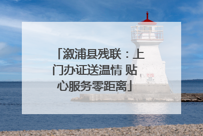 溆浦县残联：上门办证送温情 贴心服务零距离
